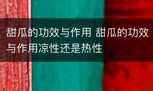 甜瓜的功效与作用 甜瓜的功效与作用凉性还是热性