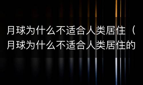 月球为什么不适合人类居住（月球为什么不适合人类居住的理由）