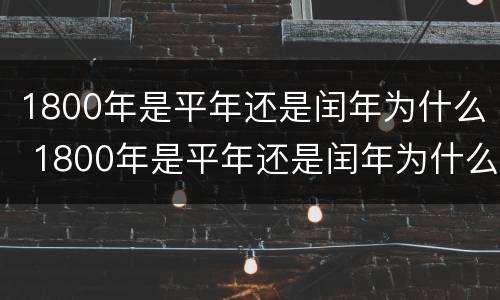 1800年是平年还是闰年为什么 1800年是平年还是闰年为什么是闰年