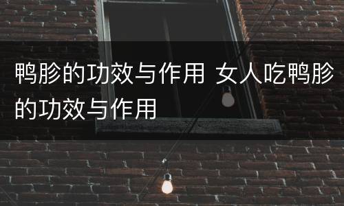 鸭胗的功效与作用 女人吃鸭胗的功效与作用