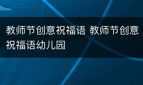 教师节创意祝福语 教师节创意祝福语幼儿园
