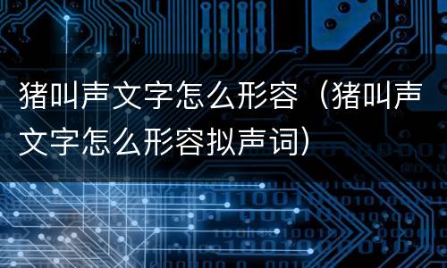 猪叫声文字怎么形容（猪叫声文字怎么形容拟声词）