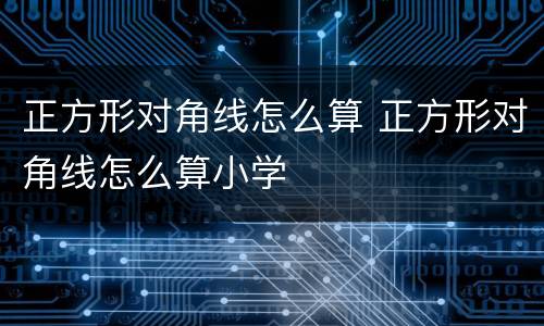 正方形对角线怎么算 正方形对角线怎么算小学