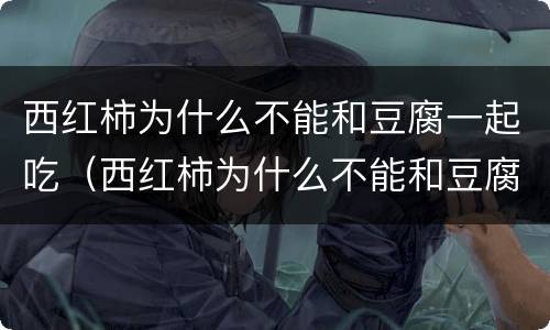 西红柿为什么不能和豆腐一起吃（西红柿为什么不能和豆腐一起吃的原因）