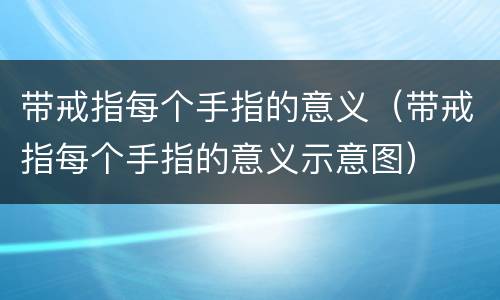 带戒指每个手指的意义（带戒指每个手指的意义示意图）