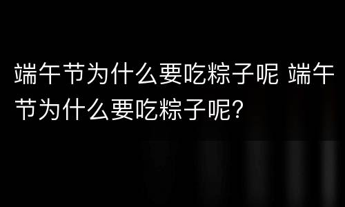 端午节为什么要吃粽子呢 端午节为什么要吃粽子呢?