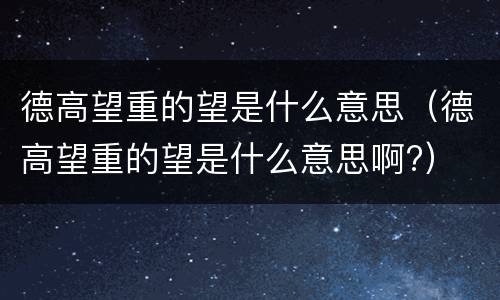 德高望重的望是什么意思（德高望重的望是什么意思啊?）