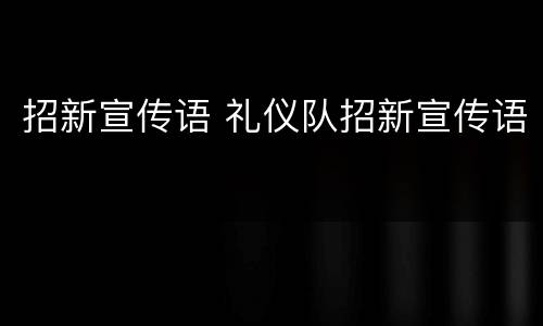 招新宣传语 礼仪队招新宣传语
