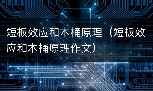 短板效应和木桶原理（短板效应和木桶原理作文）