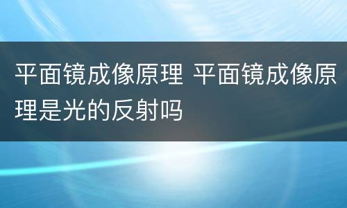 平面镜成像原理 平面镜成像原理是光的反射吗