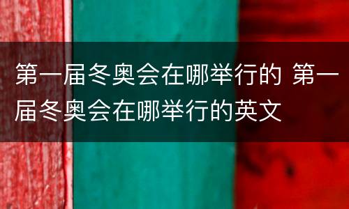 第一届冬奥会在哪举行的 第一届冬奥会在哪举行的英文