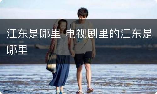 江东是哪里 电视剧里的江东是哪里