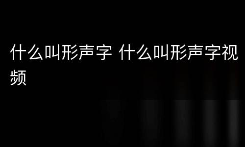 什么叫形声字 什么叫形声字视频