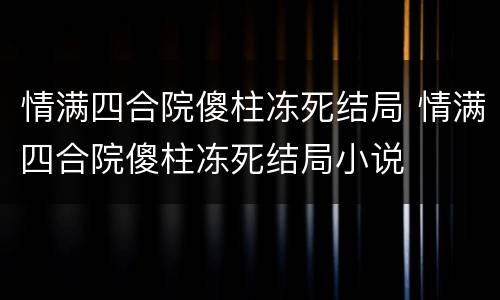情满四合院傻柱冻死结局 情满四合院傻柱冻死结局小说