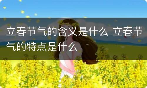 立春节气的含义是什么 立春节气的特点是什么