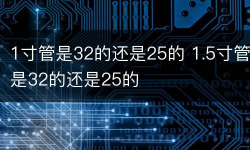 1寸管是32的还是25的 1.5寸管是32的还是25的