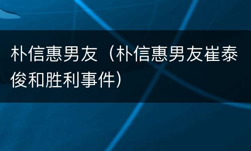 朴信惠男友（朴信惠男友崔泰俊和胜利事件）