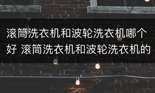 滚筒洗衣机和波轮洗衣机哪个好 滚筒洗衣机和波轮洗衣机的区别