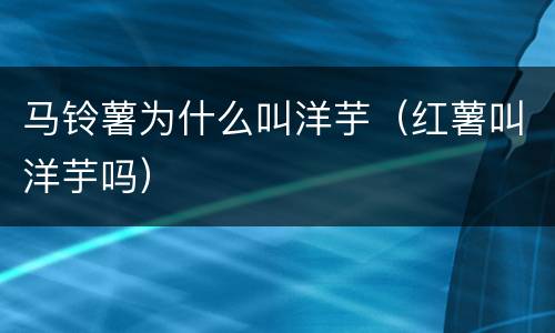 马铃薯为什么叫洋芋（红薯叫洋芋吗）