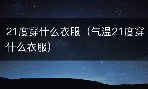 21度穿什么衣服（气温21度穿什么衣服）