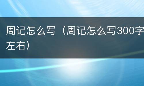 周记怎么写（周记怎么写300字左右）