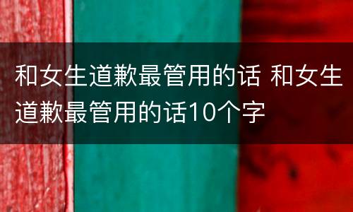 和女生道歉最管用的话 和女生道歉最管用的话10个字