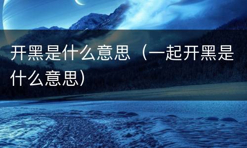 开黑是什么意思（一起开黑是什么意思）