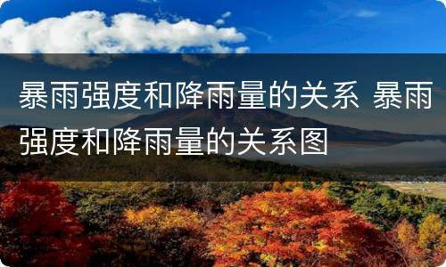 暴雨强度和降雨量的关系 暴雨强度和降雨量的关系图