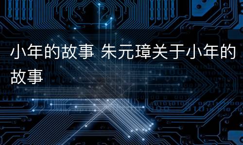 小年的故事 朱元璋关于小年的故事