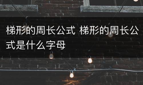 梯形的周长公式 梯形的周长公式是什么字母