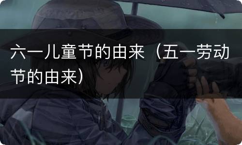 六一儿童节的由来（五一劳动节的由来）