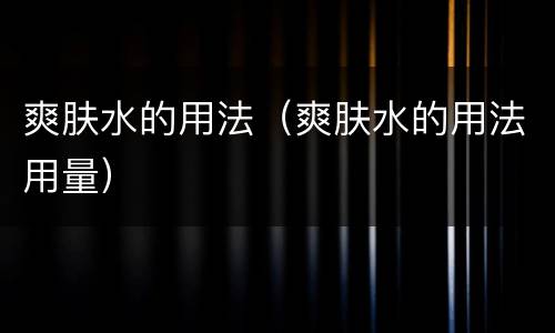 爽肤水的用法（爽肤水的用法用量）