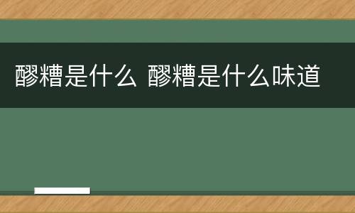 醪糟是什么 醪糟是什么味道