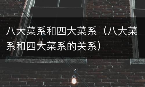 八大菜系和四大菜系（八大菜系和四大菜系的关系）