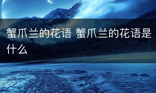 蟹爪兰的花语 蟹爪兰的花语是什么