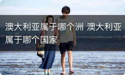 澳大利亚属于哪个洲 澳大利亚属于哪个国家