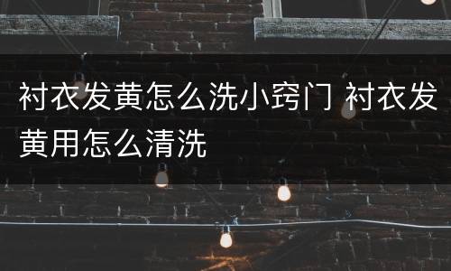 衬衣发黄怎么洗小窍门 衬衣发黄用怎么清洗