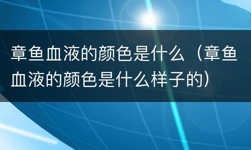 章鱼血液的颜色是什么（章鱼血液的颜色是什么样子的）