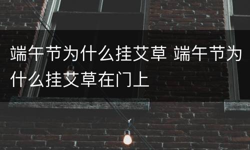 端午节为什么挂艾草 端午节为什么挂艾草在门上
