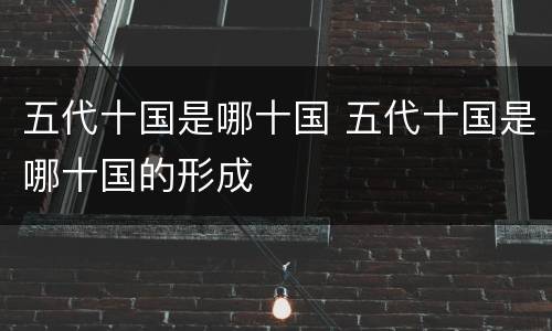 五代十国是哪十国 五代十国是哪十国的形成