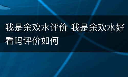 我是余欢水评价 我是余欢水好看吗评价如何