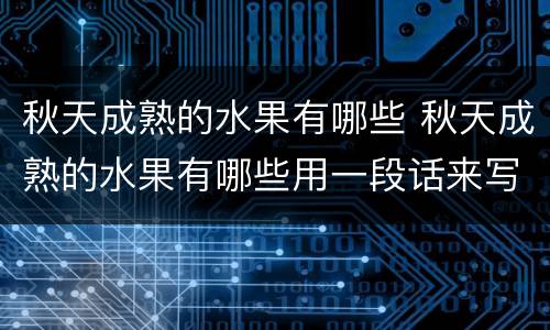 秋天成熟的水果有哪些 秋天成熟的水果有哪些用一段话来写
