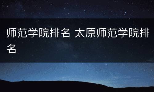 师范学院排名 太原师范学院排名