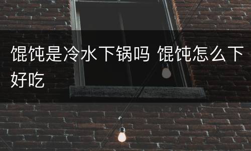 馄饨是冷水下锅吗 馄饨怎么下好吃