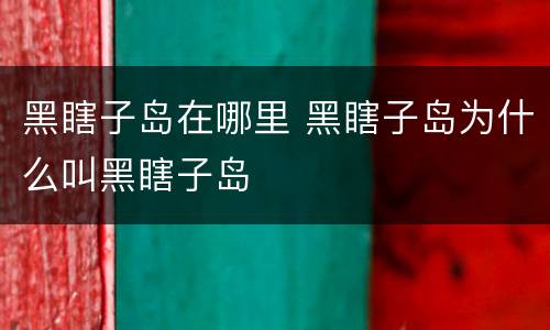 黑瞎子岛在哪里 黑瞎子岛为什么叫黑瞎子岛