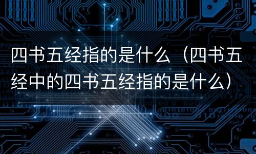 四书五经指的是什么（四书五经中的四书五经指的是什么）