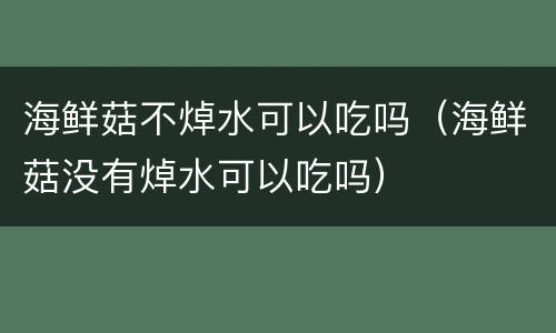 海鲜菇不焯水可以吃吗（海鲜菇没有焯水可以吃吗）