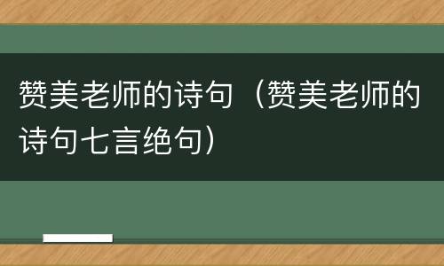 赞美老师的诗句（赞美老师的诗句七言绝句）