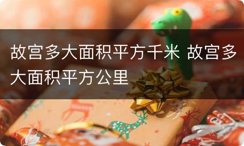 故宫多大面积平方千米 故宫多大面积平方公里
