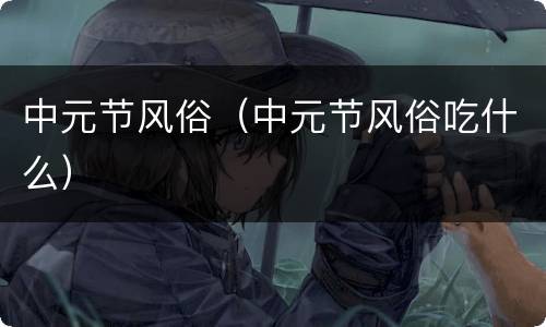 中元节风俗（中元节风俗吃什么）
